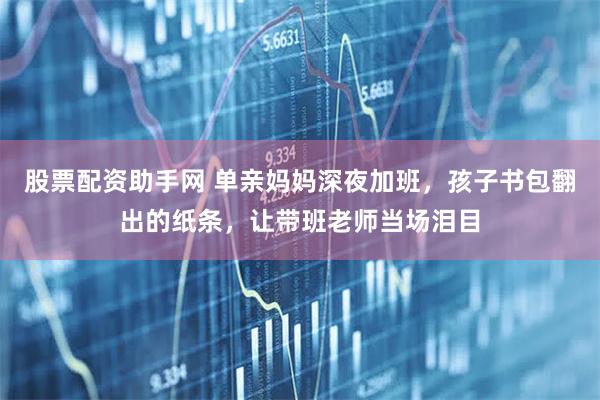 股票配资助手网 单亲妈妈深夜加班，孩子书包翻出的纸条，让带班老师当场泪目