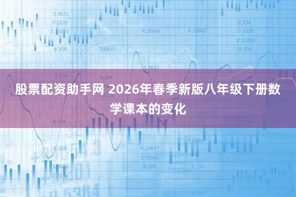 股票配资助手网 2026年春季新版八年级下册数学课本的变化