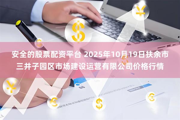 安全的股票配资平台 2025年10月19日扶余市三井子园区市场建设运营有限公司价格行情