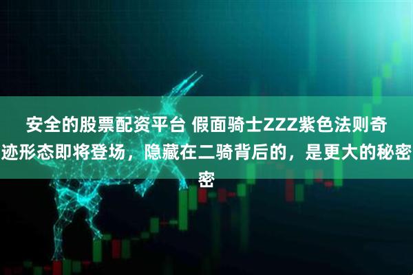 安全的股票配资平台 假面骑士ZZZ紫色法则奇迹形态即将登场，隐藏在二骑背后的，是更大的秘密