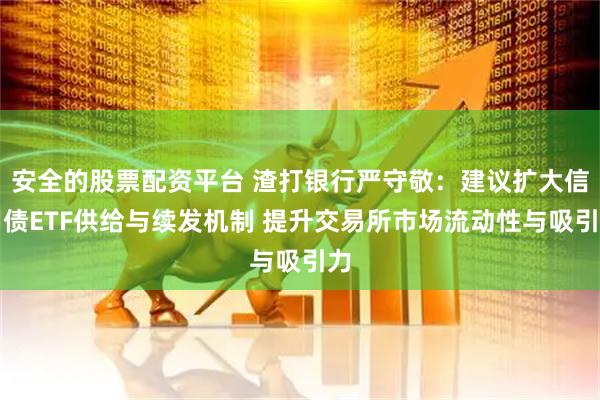 安全的股票配资平台 渣打银行严守敬：建议扩大信用债ETF供给与续发机制 提升交易所市场流动性与吸引力