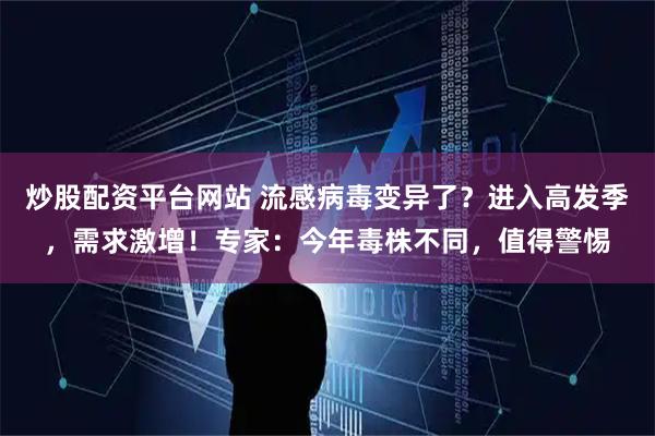 炒股配资平台网站 流感病毒变异了？进入高发季，需求激增！专家：今年毒株不同，值得警惕