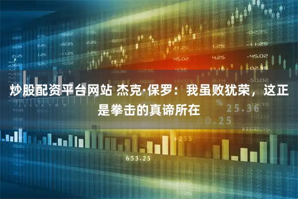 炒股配资平台网站 杰克·保罗：我虽败犹荣，这正是拳击的真谛所在