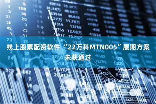 线上股票配资软件 “22万科MTN005”展期方案未获通过