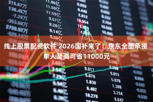 线上股票配资软件 2026国补来了!京东全面承接 单人至高可省11000元