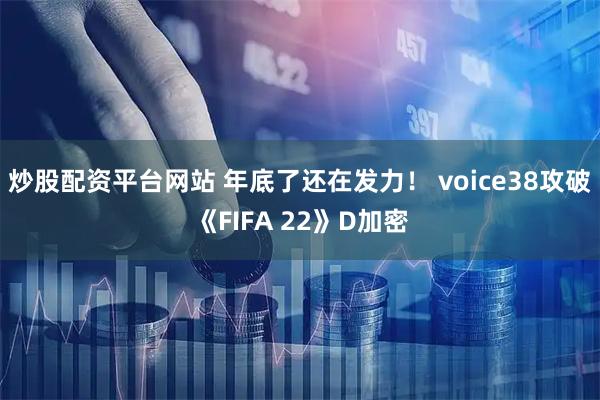 炒股配资平台网站 年底了还在发力! voice38攻破《FIFA 22》D加密