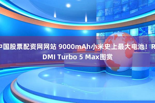 中国股票配资网网站 9000mAh小米史上最大电池！REDMI Turbo 5 Max图赏