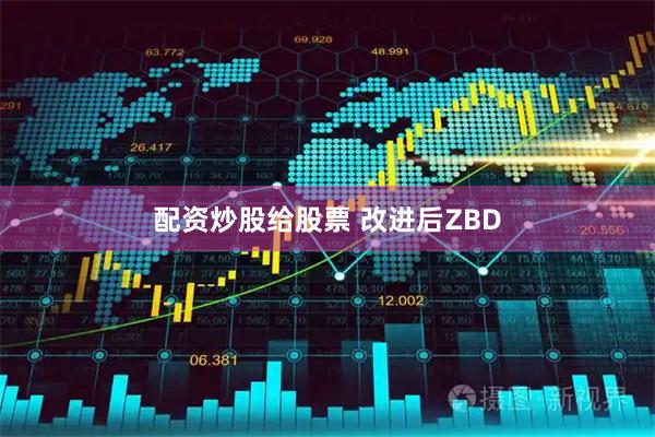 配资炒股给股票 改进后ZBD