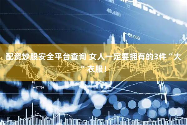 配资炒股安全平台查询 女人一定要拥有的3件“大”衣服！