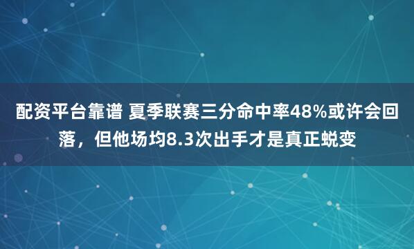 配资平台靠谱 夏季联赛三分命中率48%或许会回落,但他场均8.3次出手才是真正蜕变
