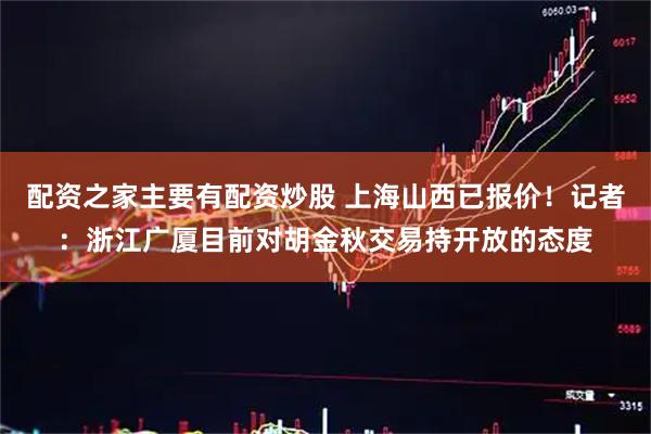 配资之家主要有配资炒股 上海山西已报价！记者：浙江广厦目前对胡金秋交易持开放的态度
